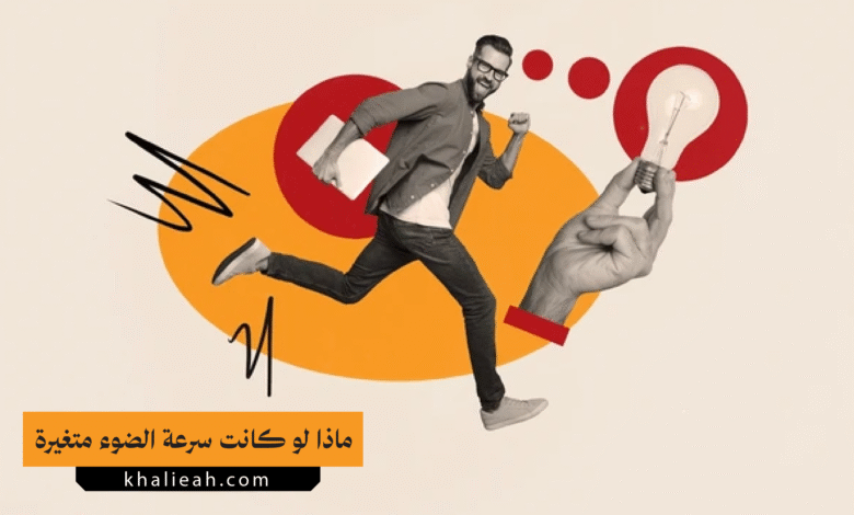 ماذا لو كانت سرعة الضوء متغيرة
