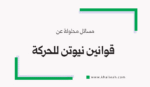 مسائل محلولة عن قوانين نيوتن للحركة